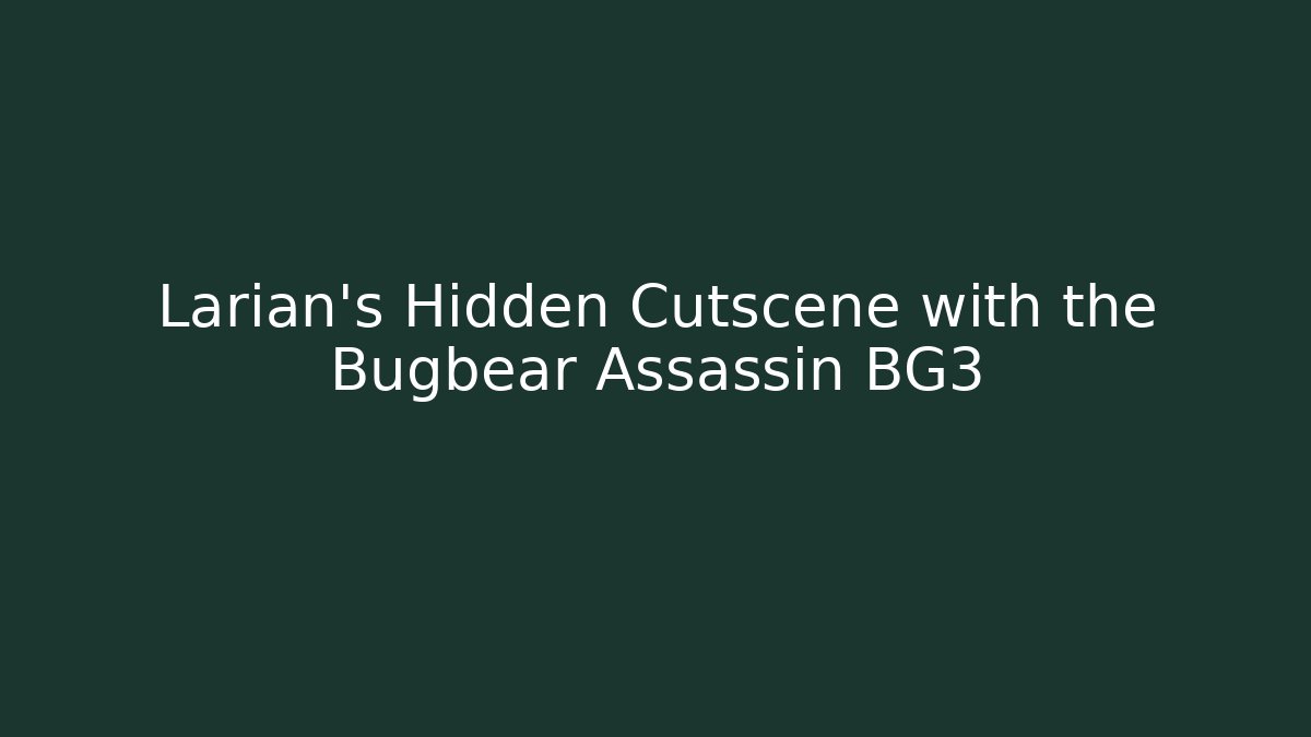 Larian's Hidden Cutscene with the Bugbear Assassin BG3