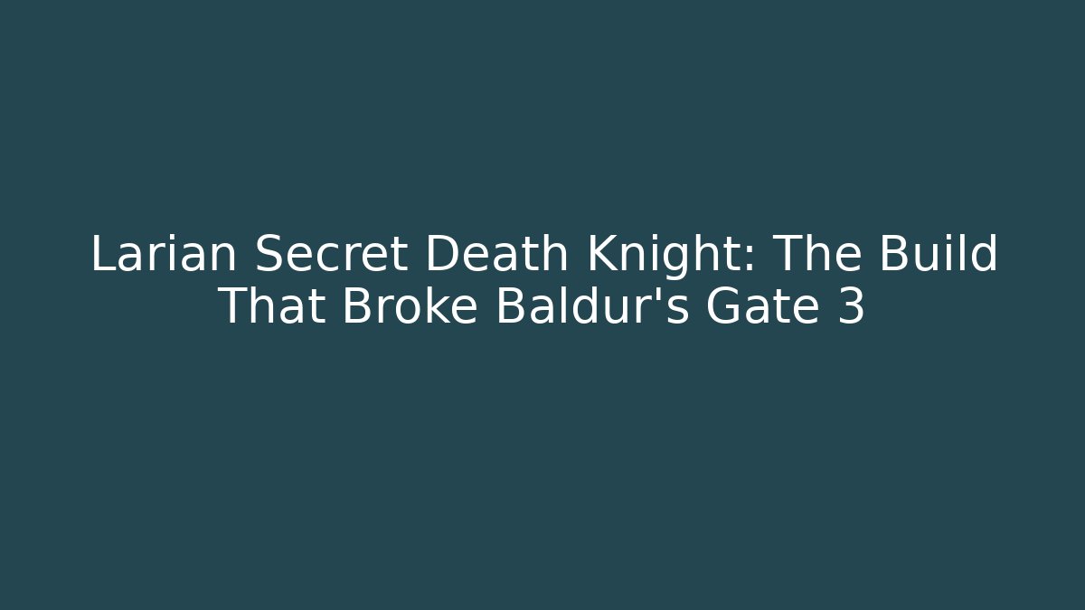 Larian Secret Death Knight: The Build That Broke Baldur's Gate 3