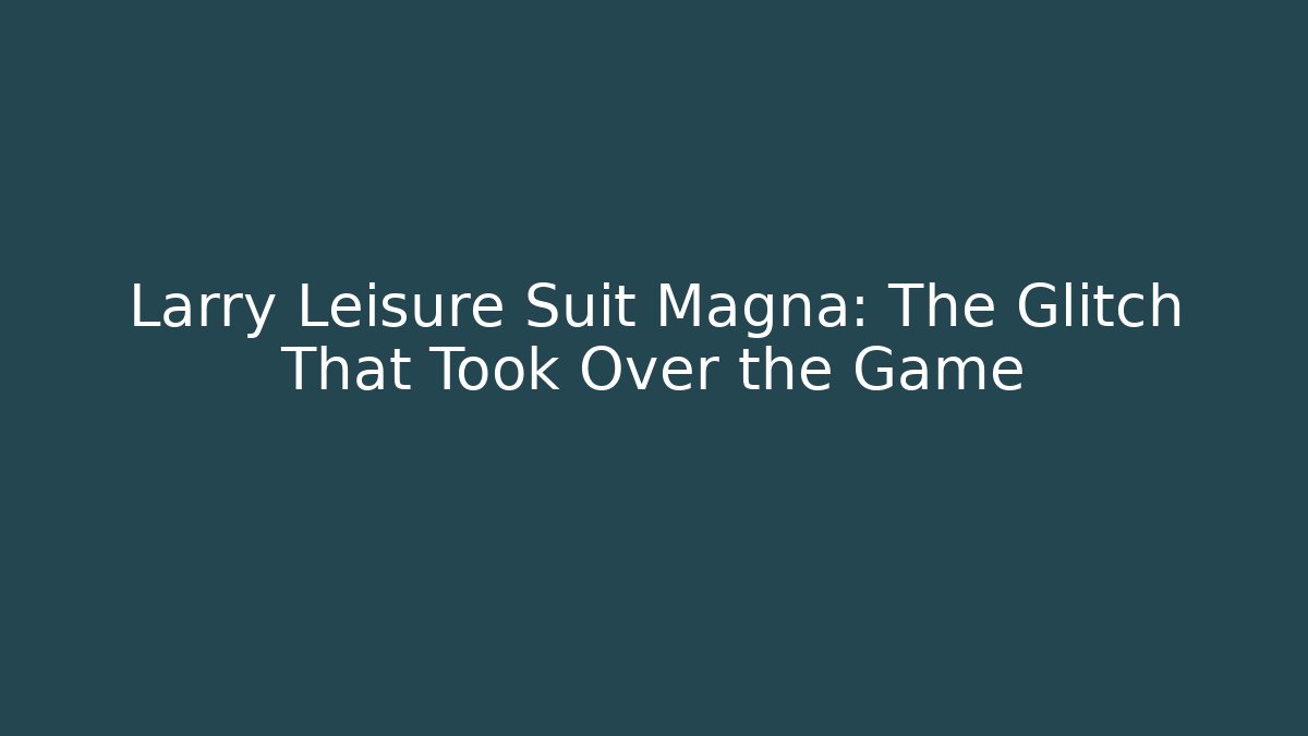 Larry Leisure Suit Magna: The Glitch That Took Over the Game