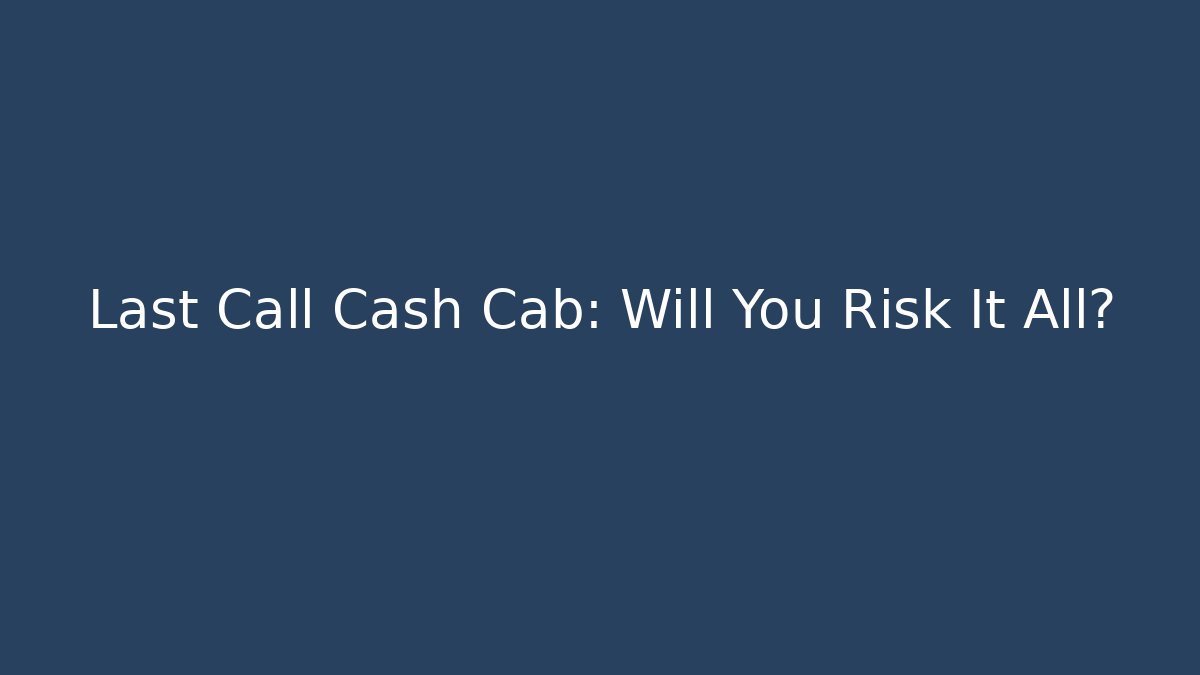 Last Call Cash Cab: Will You Risk It All?