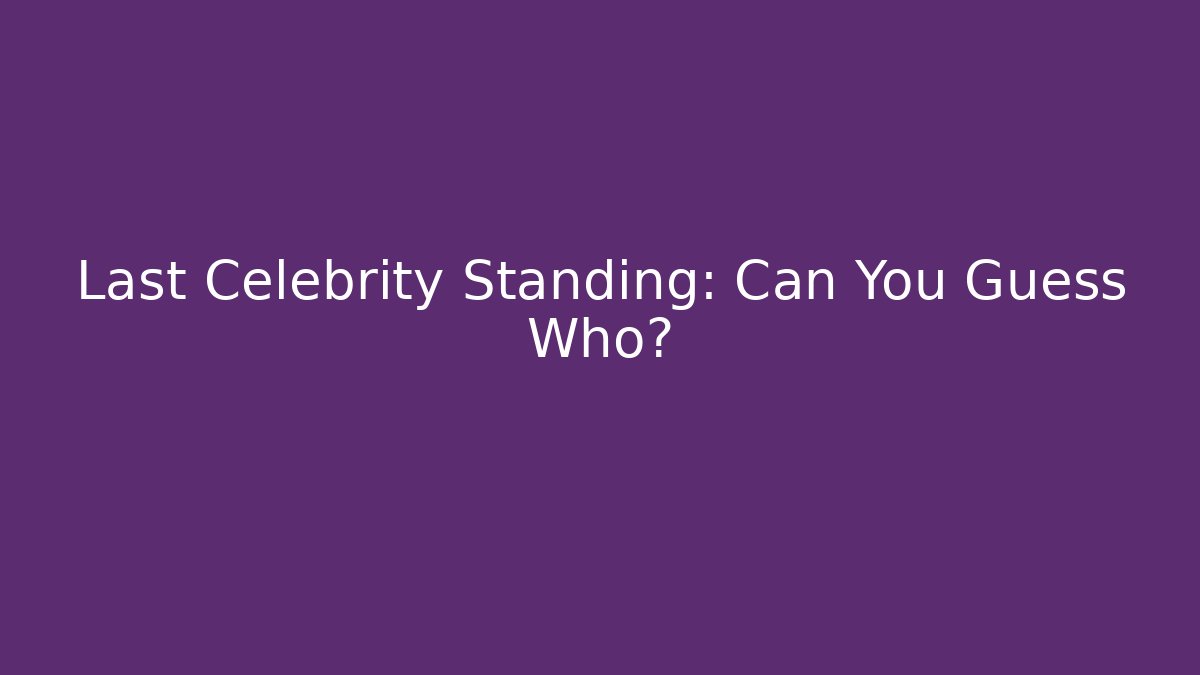 Last Celebrity Standing: Can You Guess Who?