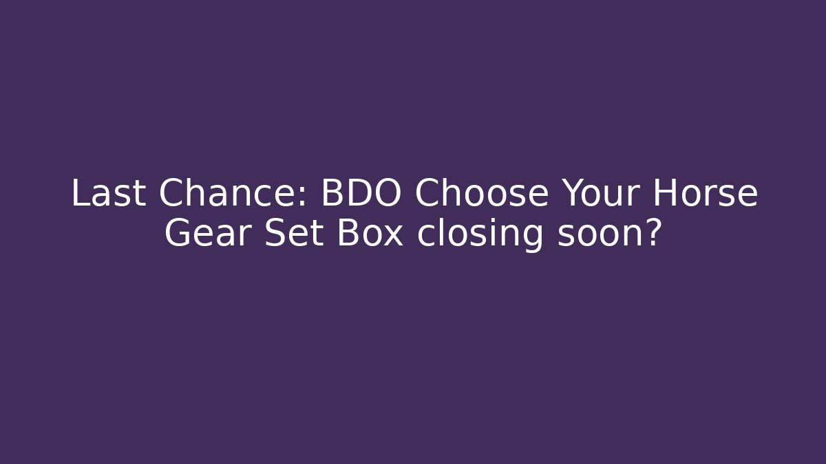 Last Chance: BDO Choose Your Horse Gear Set Box closing soon? - Felix Cat Insurance