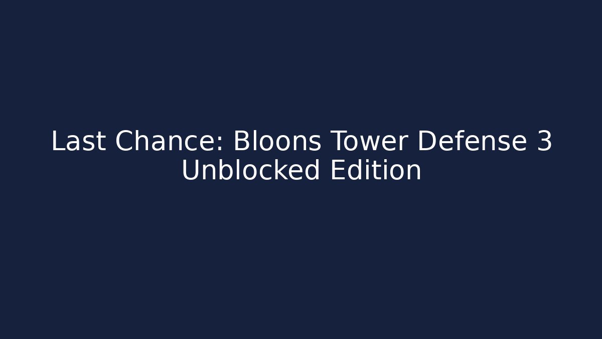 Last Chance: Bloons Tower Defense 3 Unblocked Edition