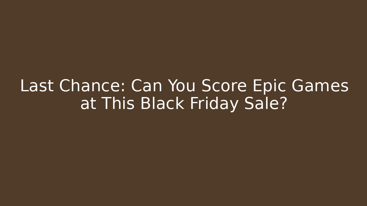 Last Chance: Can You Score Epic Games at This Black Friday Sale?