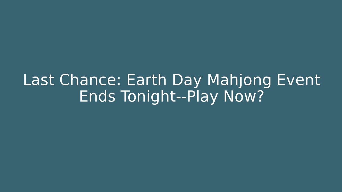 Last Chance: Earth Day Mahjong Event Ends Tonight—Play Now?