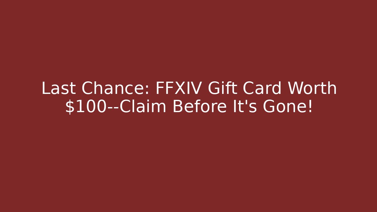 Last Chance: FFXIV Gift Card Worth $100—Claim Before It’s Gone!