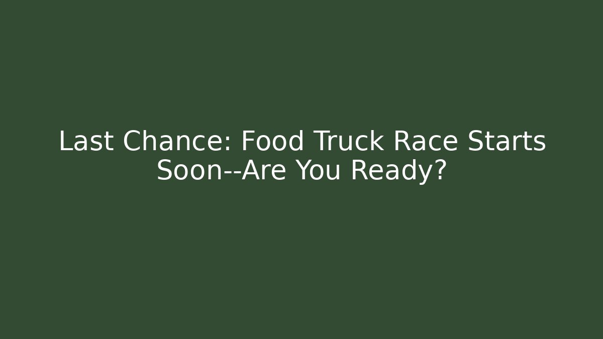Last Chance: Food Truck Race Starts Soon—Are You Ready?