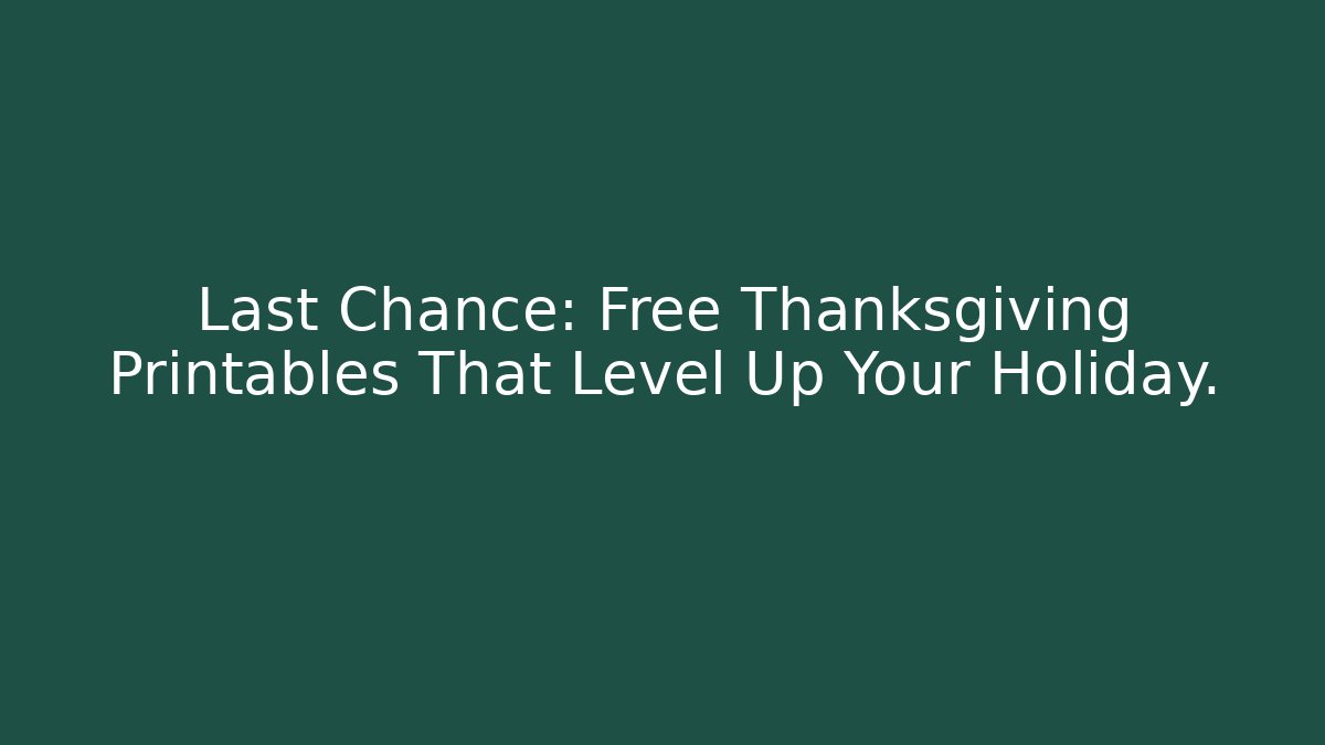 Last Chance: Free Thanksgiving Printables That Level Up Your Holiday.