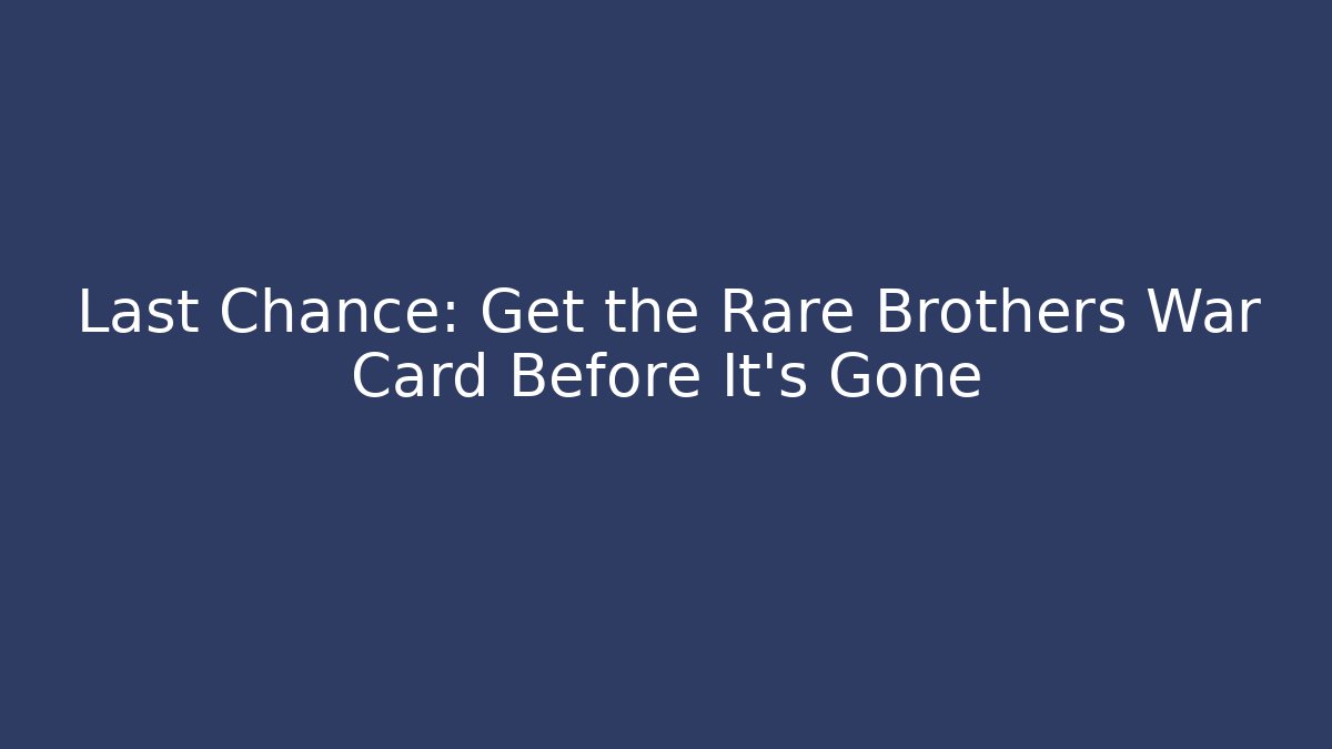 Last Chance: Get the Rare Brothers War Card Before It's Gone