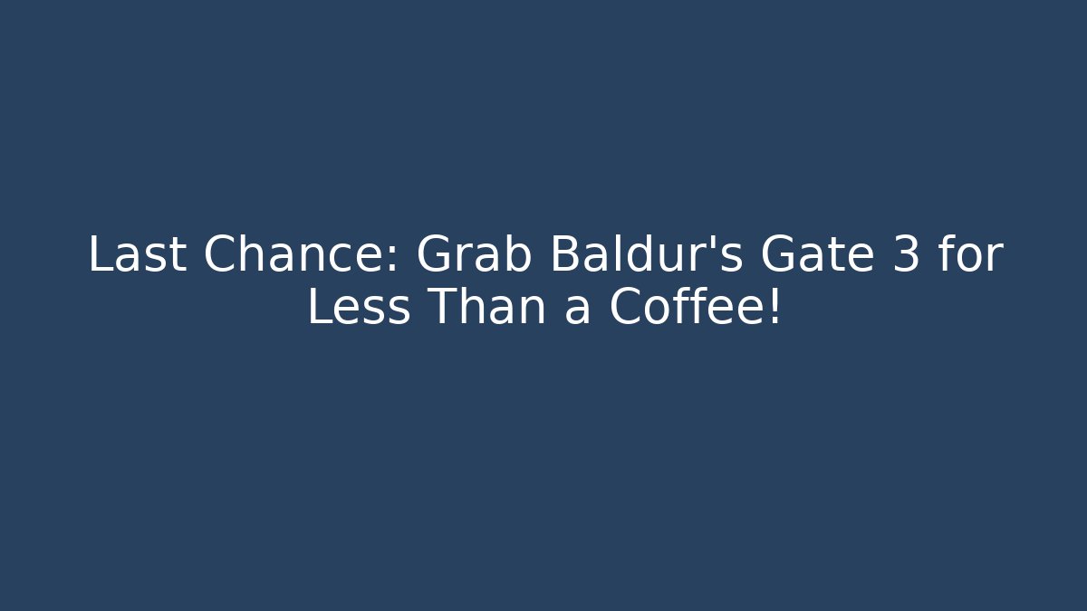 Last Chance: Grab Baldur’s Gate 3 for Less Than a Coffee!