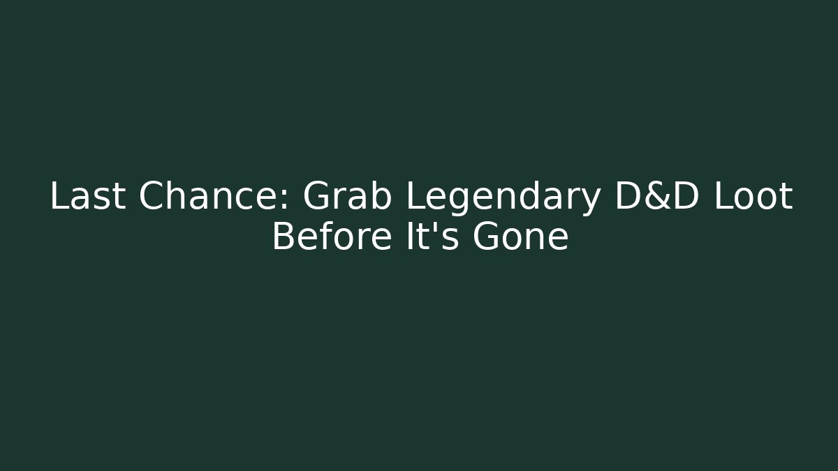 Last Chance: Grab Legendary D&D Loot Before It's Gone