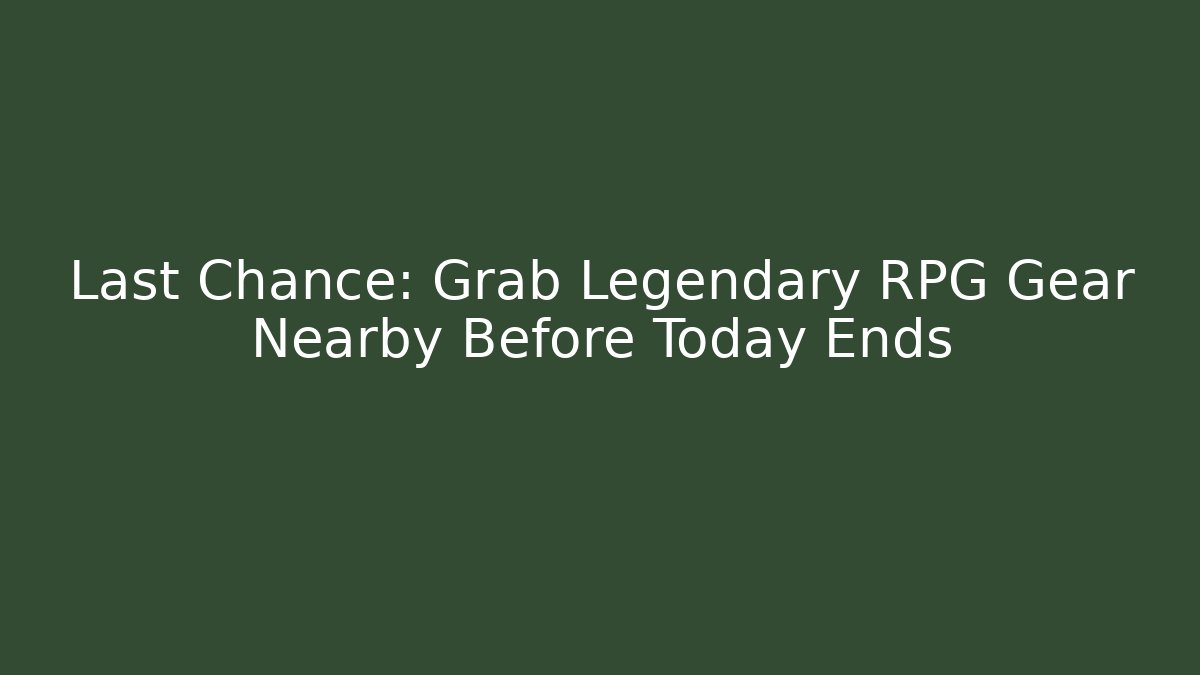 Last Chance: Grab Legendary RPG Gear Nearby Before Today Ends