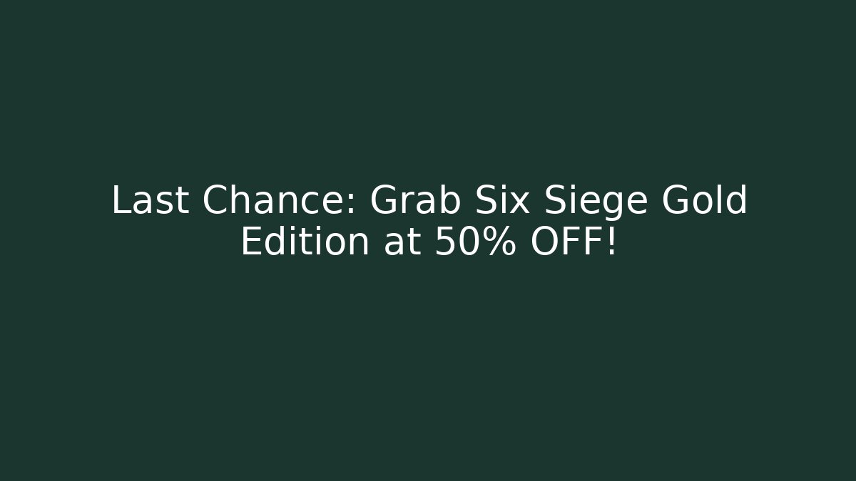 Last Chance: Grab Six Siege Gold Edition at 50% OFF!