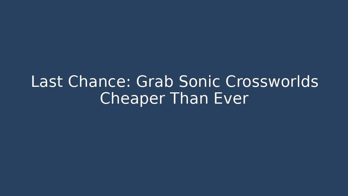 Last Chance: Grab Sonic Crossworlds Cheaper Than Ever