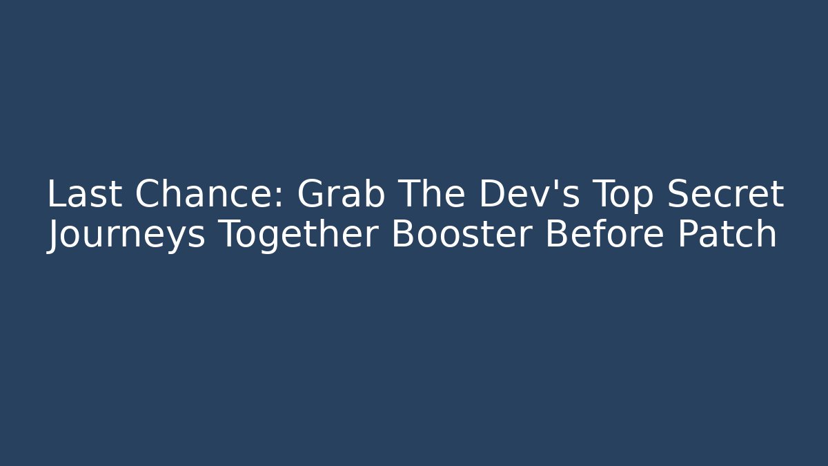 Last Chance: Grab The Dev's Top Secret Journeys Together Booster Before Patch