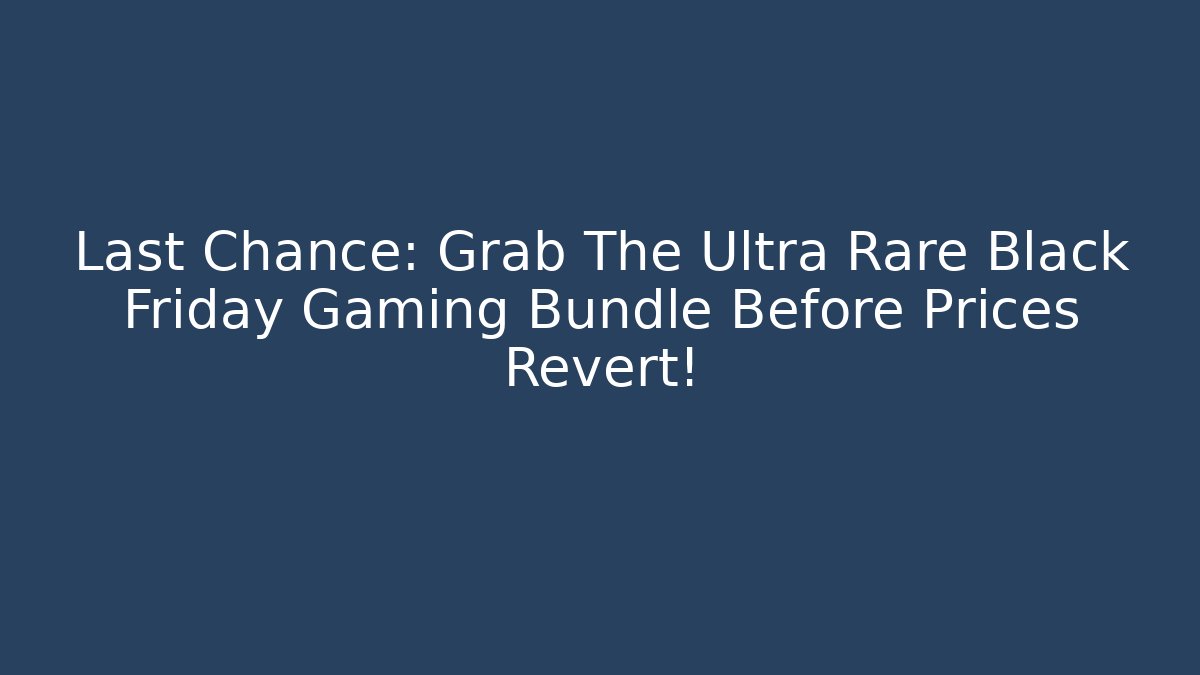 Last Chance: Grab The Ultra Rare Black Friday Gaming Bundle Before Prices Revert!