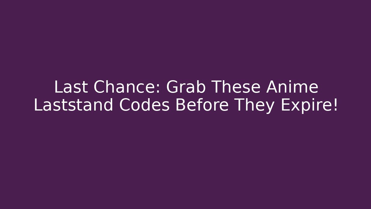Last Chance: Grab These Anime Laststand Codes Before They Expire!