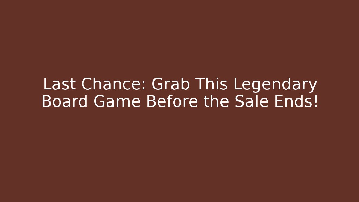 Last Chance: Grab This Legendary Board Game Before the Sale Ends!