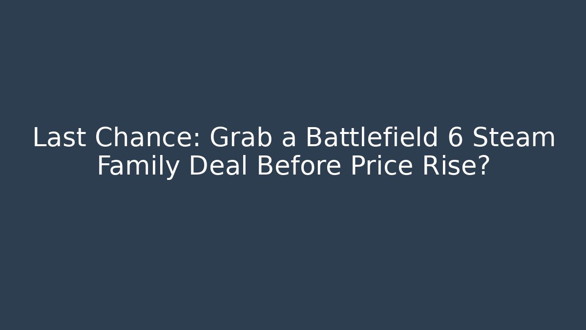 Last Chance: Grab a Battlefield 6 Steam Family Deal Before Price Rise?