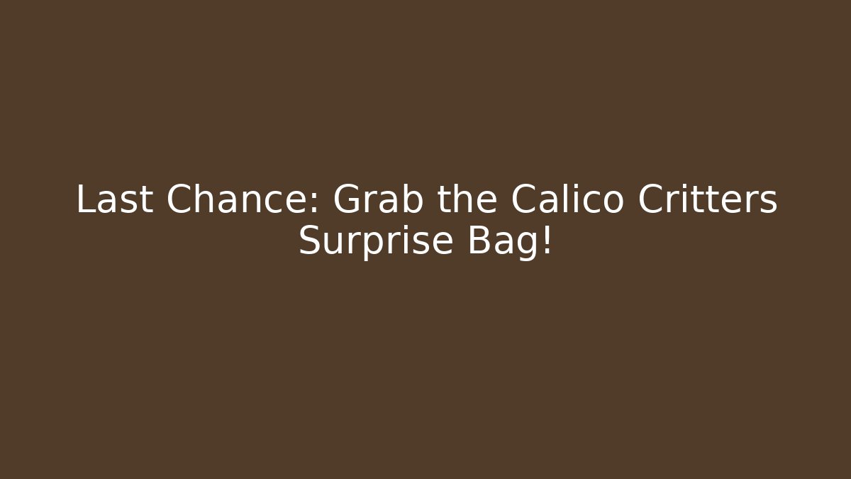 Last Chance: Grab the Calico Critters Surprise Bag!