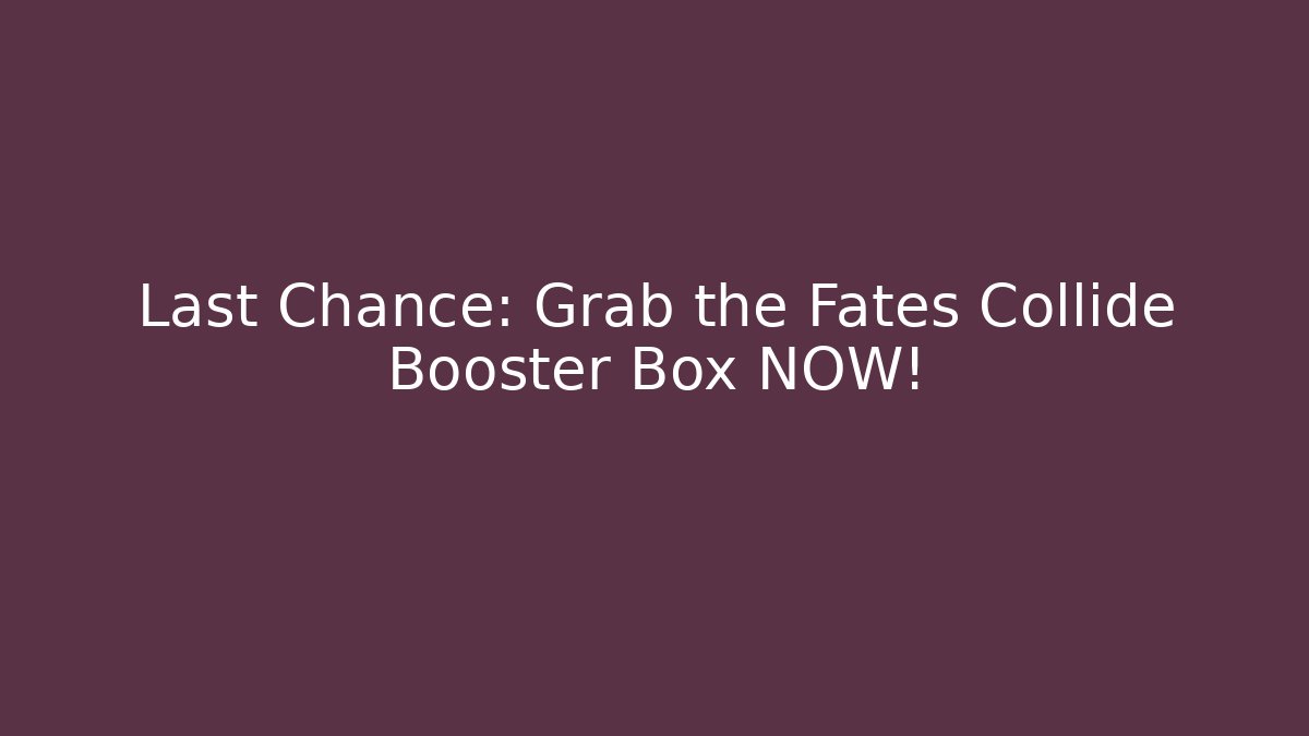 Last Chance: Grab the Fates Collide Booster Box NOW!