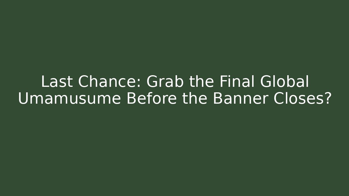 Last Chance: Grab the Final Global Umamusume Before the Banner Closes?