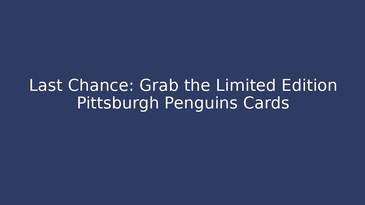 Last Chance: Grab the Limited Edition Pittsburgh Penguins Cards