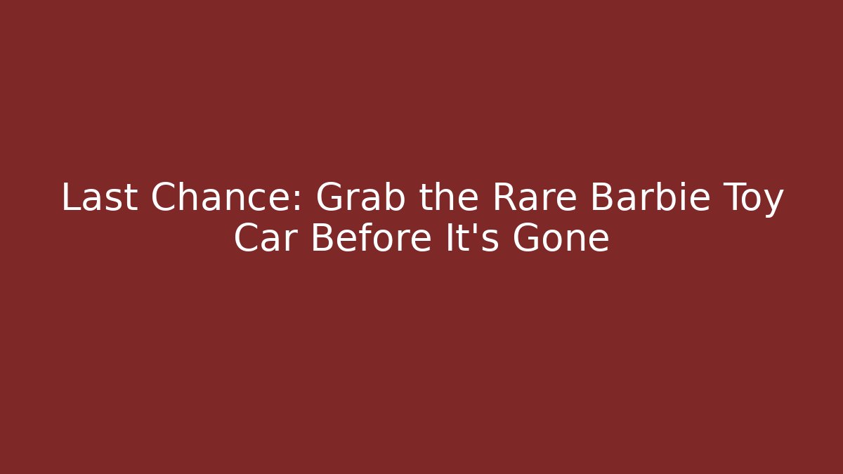 Last Chance: Grab the Rare Barbie Toy Car Before It's Gone
