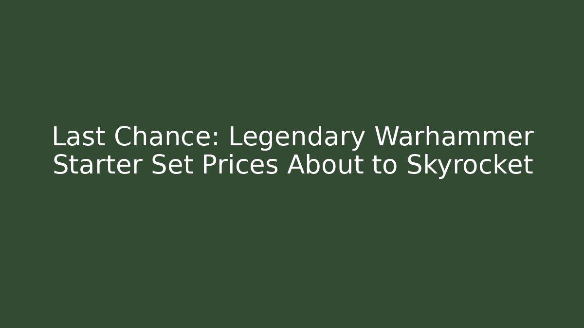 Last Chance: Legendary Warhammer Starter Set Prices About to Skyrocket