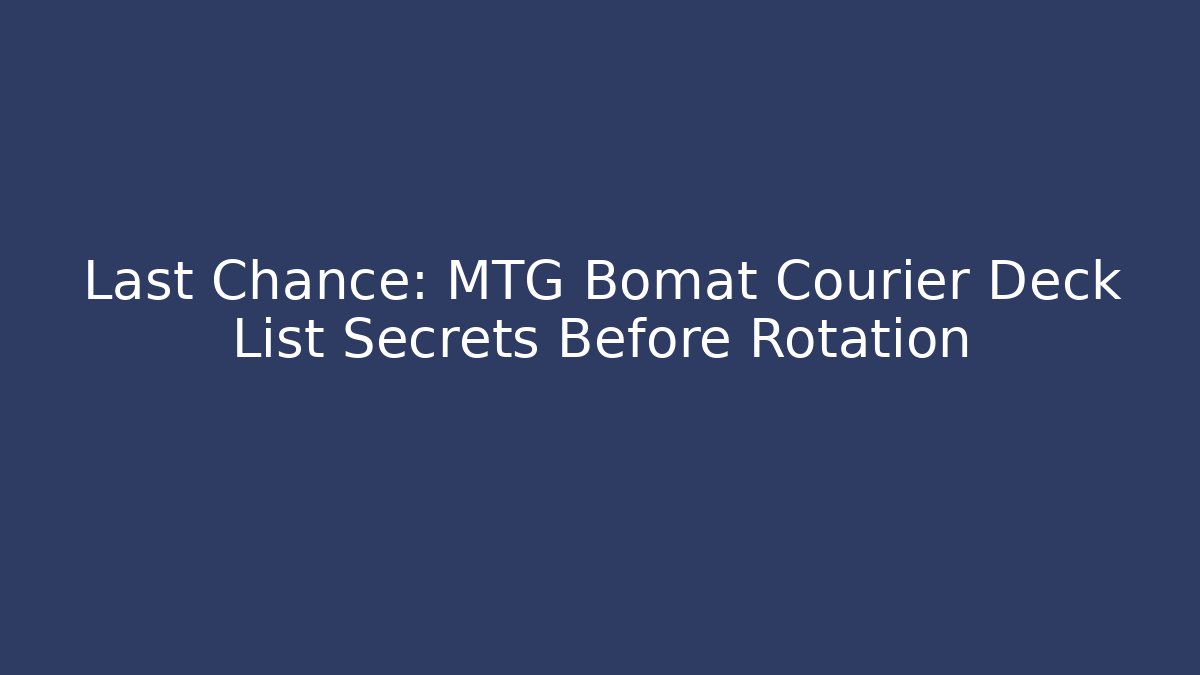 Last Chance: MTG Bomat Courier Deck List Secrets Before Rotation