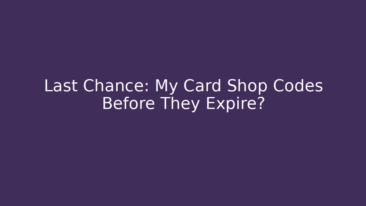 Last Chance: My Card Shop Codes Before They Expire?