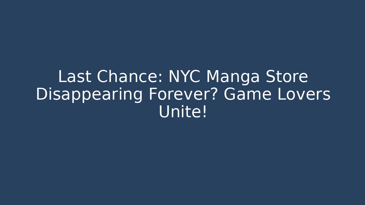 Last Chance: NYC Manga Store Disappearing Forever? Game Lovers Unite!