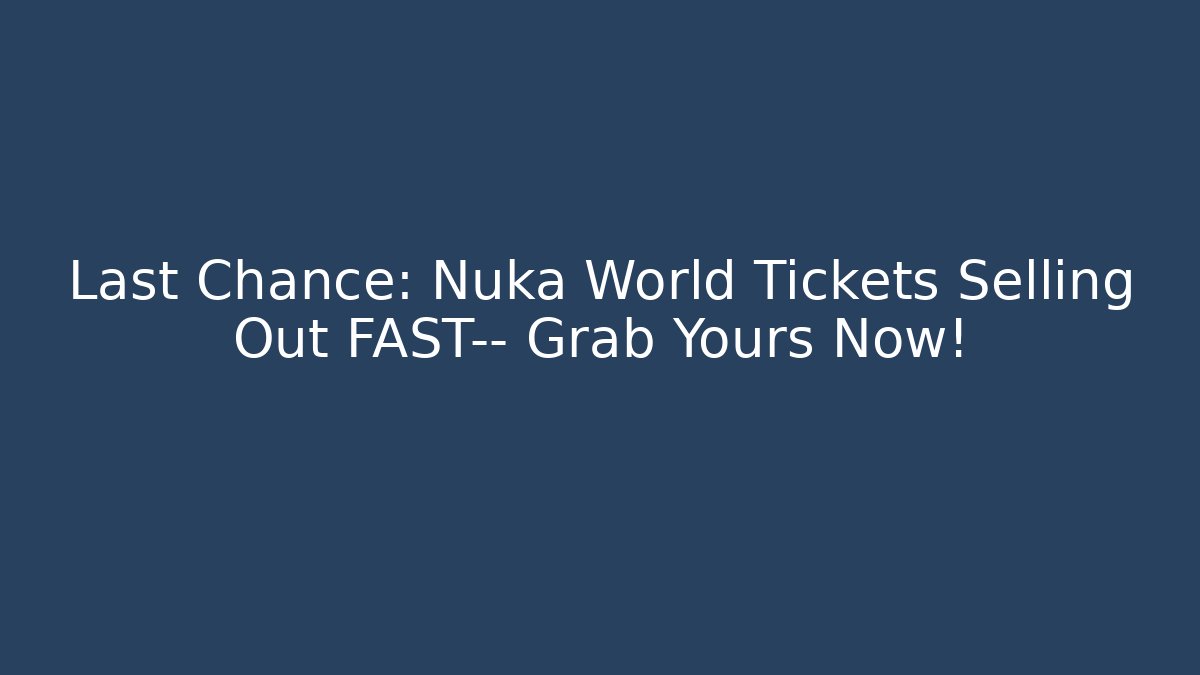 Last Chance: Nuka World Tickets Selling Out FAST— Grab Yours Now!