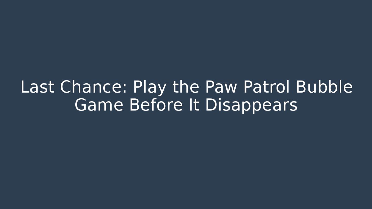 Last Chance: Play the Paw Patrol Bubble Game Before It Disappears