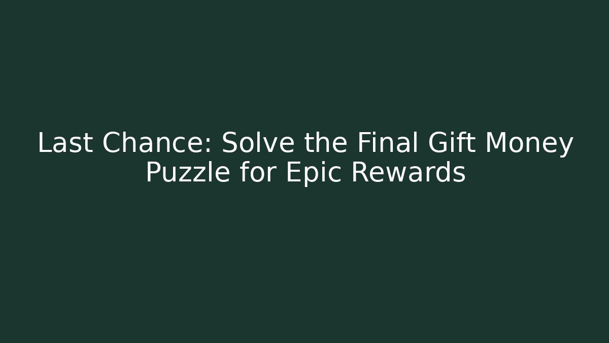 Last Chance: Solve the Final Gift Money Puzzle for Epic Rewards
