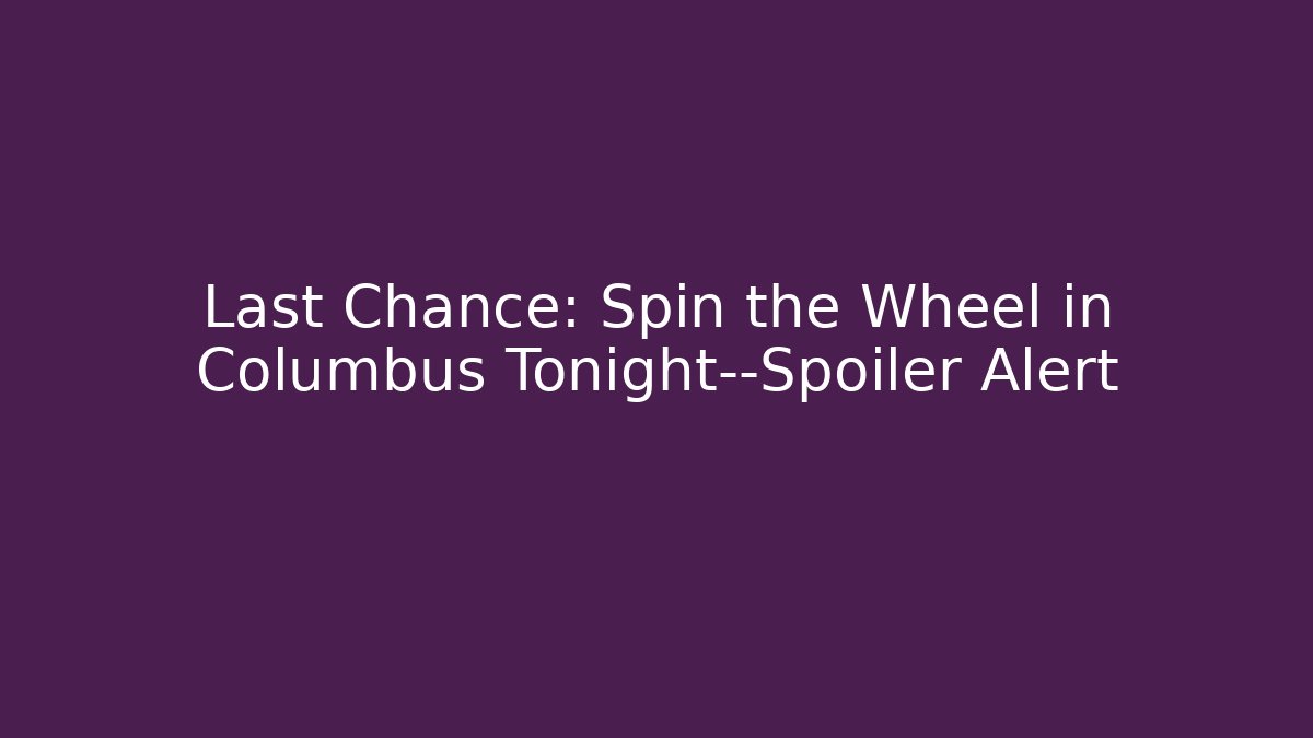 Last Chance: Spin the Wheel in Columbus Tonight—Spoiler Alert