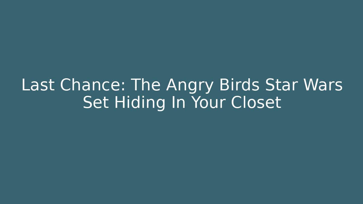 Last Chance: The Angry Birds Star Wars Set Hiding In Your Closet