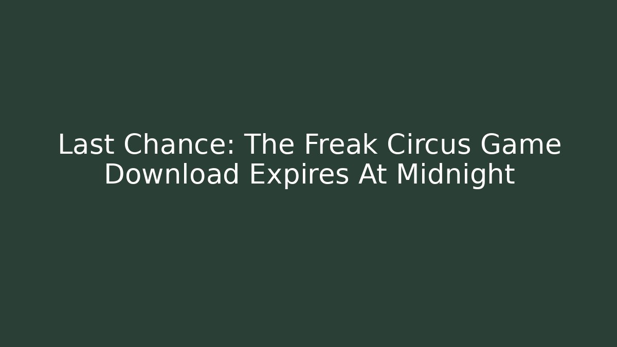 Last Chance: The Freak Circus Game Download Expires At Midnight