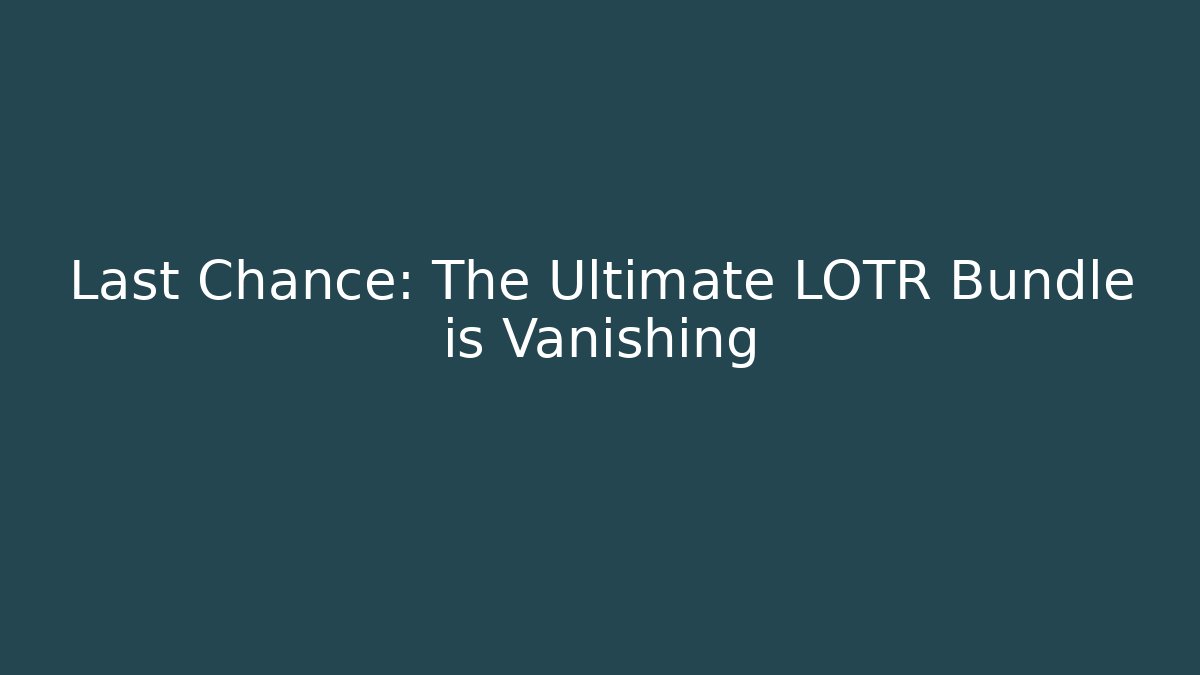 Last Chance: The Ultimate LOTR Bundle is Vanishing