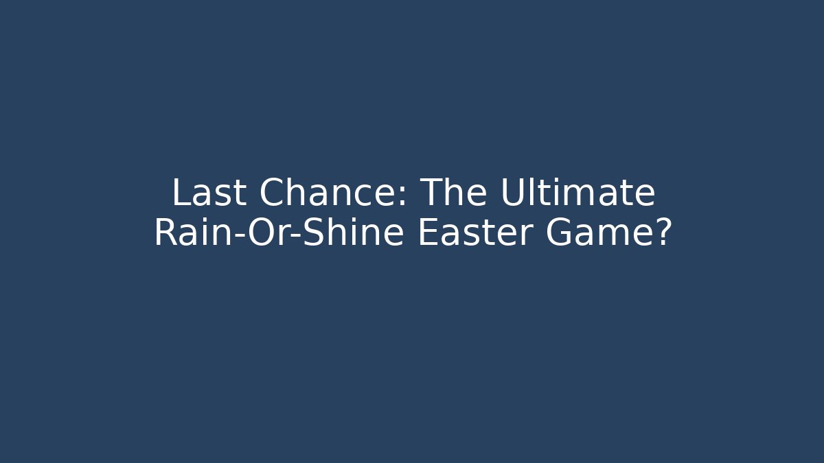 Last Chance: The Ultimate Rain-Or-Shine Easter Game?