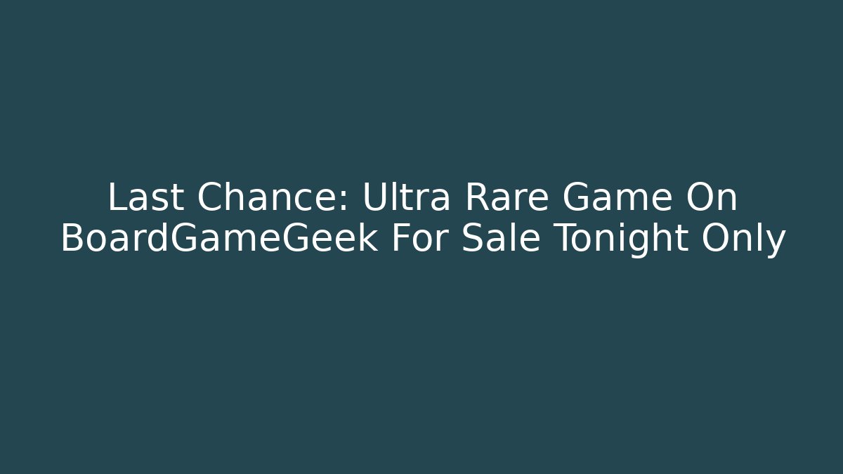 Last Chance: Ultra Rare Game On BoardGameGeek For Sale Tonight Only