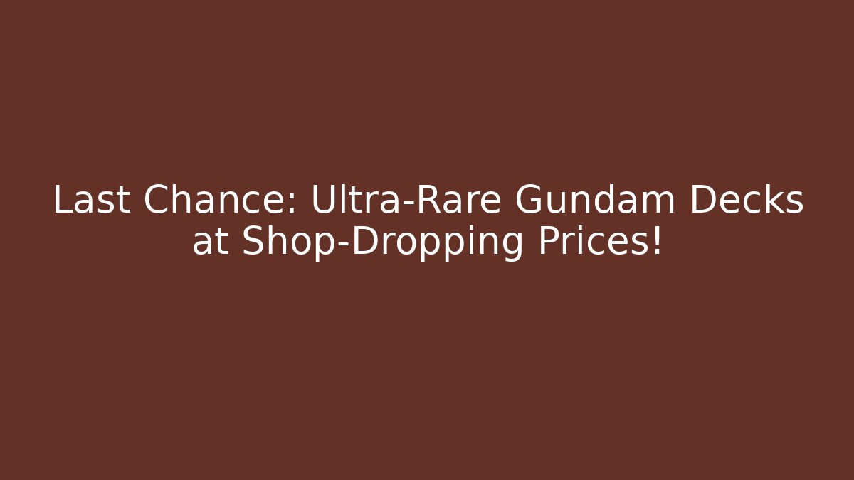 Last Chance: Ultra-Rare Gundam Decks at Shop-Dropping Prices!