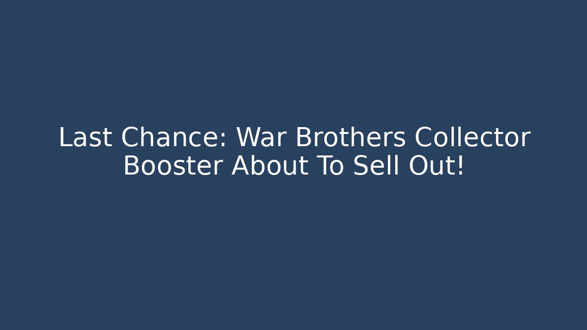 Last Chance: War Brothers Collector Booster About To Sell Out!