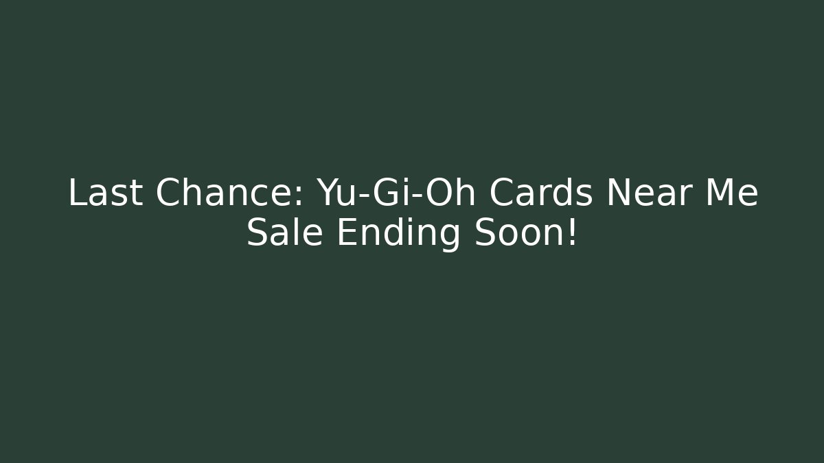 Last Chance: Yu-Gi-Oh Cards Near Me Sale Ending Soon!