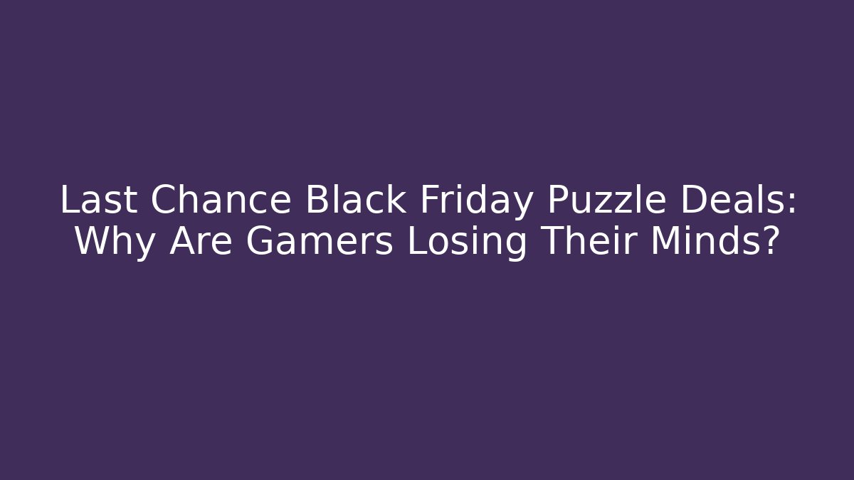 Last Chance Black Friday Puzzle Deals: Why Are Gamers Losing Their Minds?