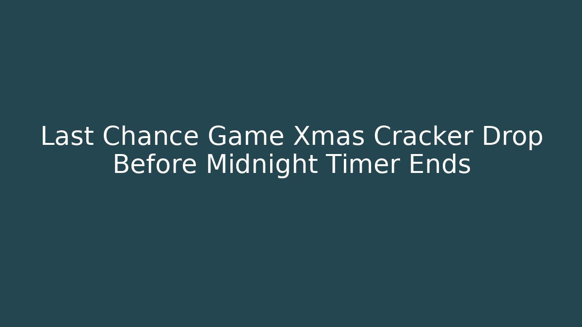 Last Chance Game Xmas Cracker Drop Before Midnight Timer Ends