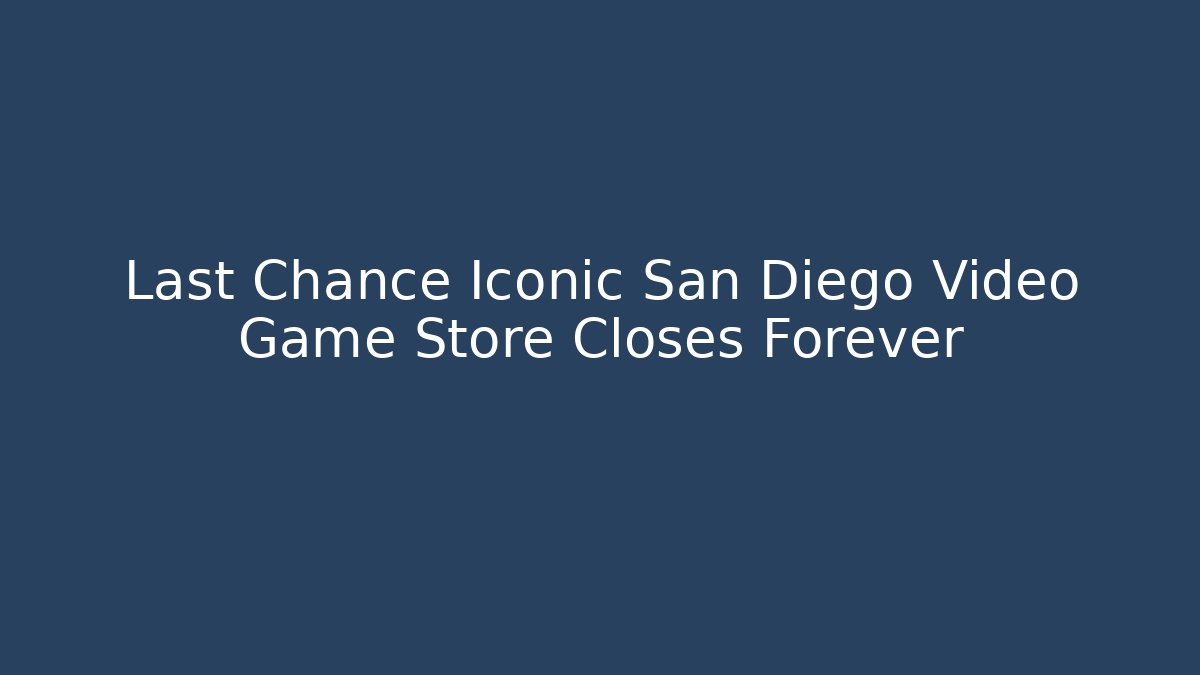 Last Chance Iconic San Diego Video Game Store Closes Forever