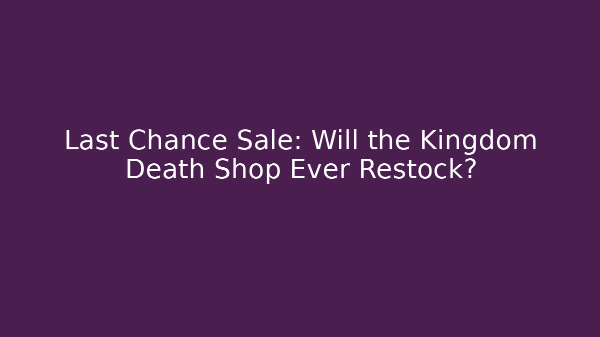 Last Chance Sale: Will the Kingdom Death Shop Ever Restock?