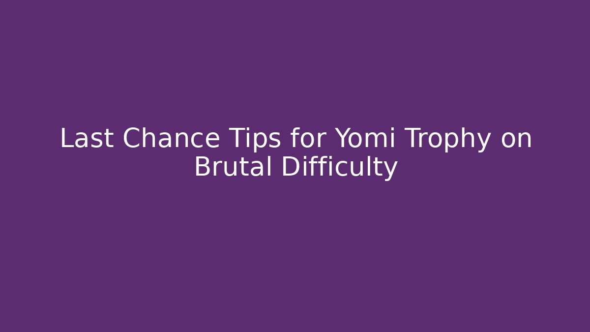 Last Chance Tips for Yomi Trophy on Brutal Difficulty