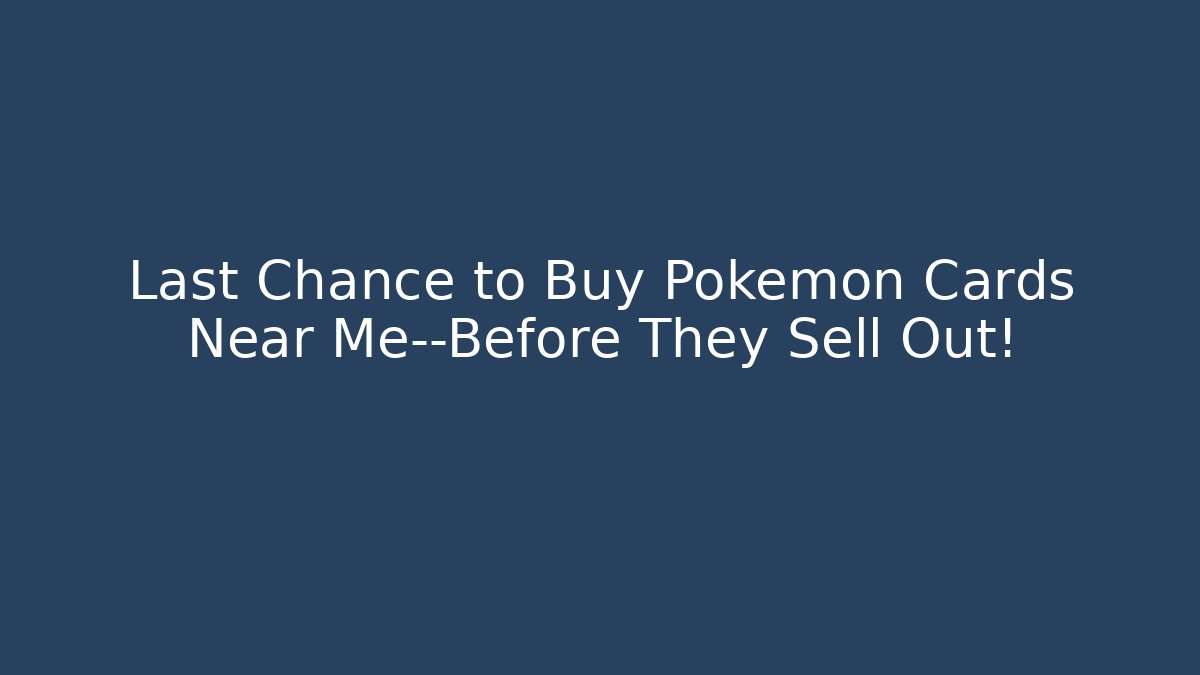Last Chance to Buy Pokémon Cards Near Me—Before They Sell Out!